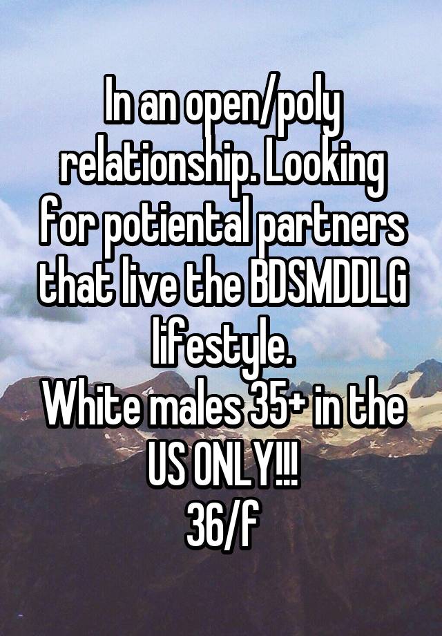 In an open/poly relationship. Looking for potiental partners that live the BDSMDDLG lifestyle.
White males 35+ in the US ONLY!!!
36/f