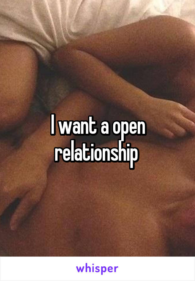 I want a open relationship 