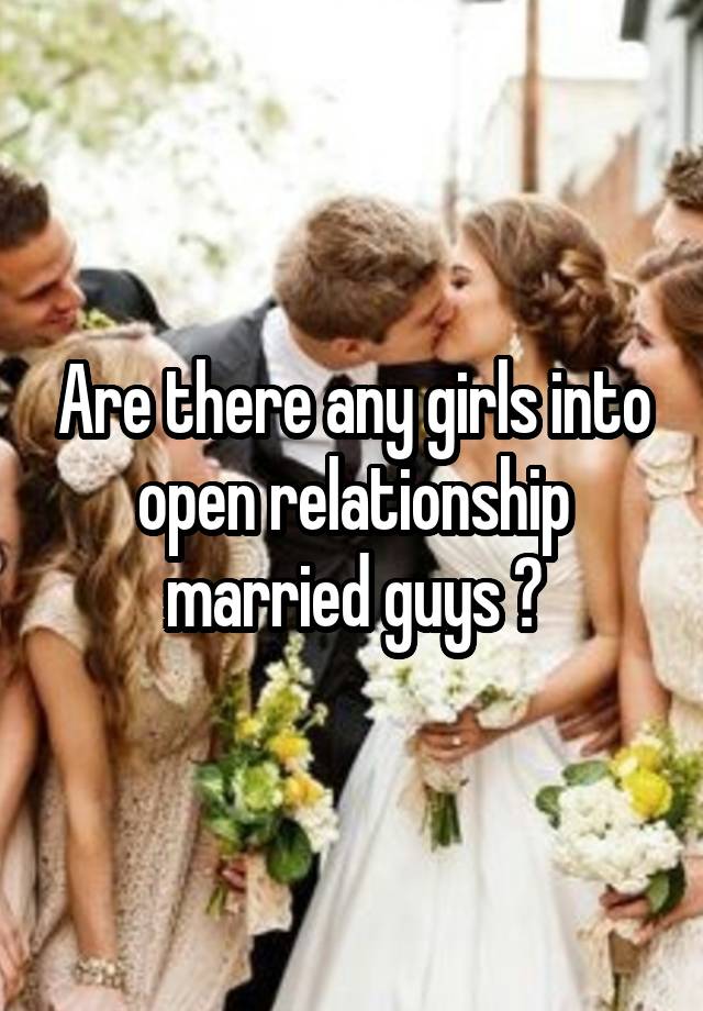 Are there any girls into open relationship married guys ?