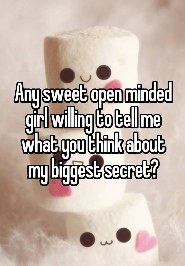 Any sweet open minded girl willing to tell me what you think about my biggest secret?