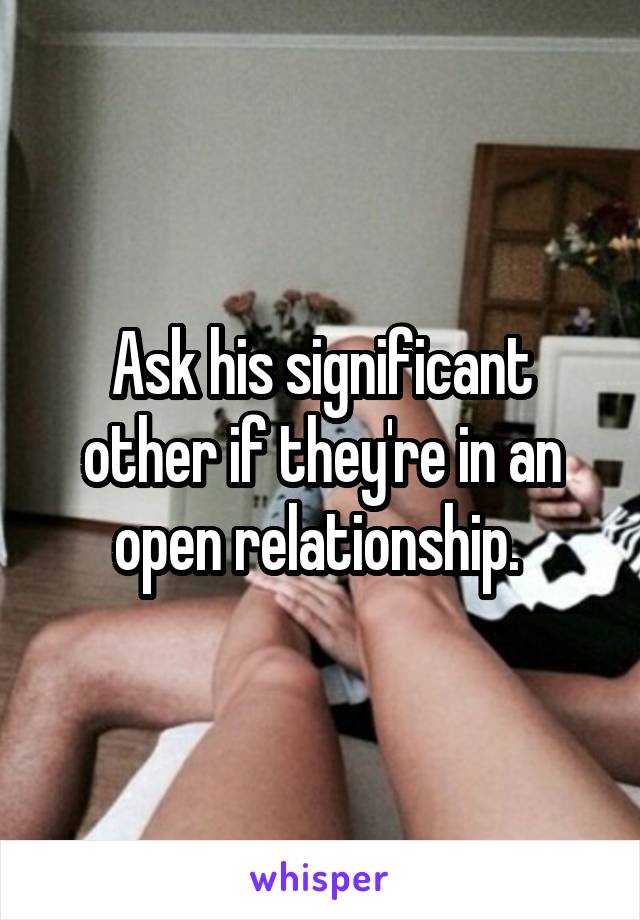 Ask his significant other if they're in an open relationship. 