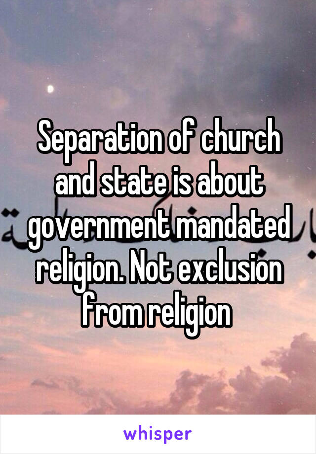 Separation of church and state is about government mandated religion. Not exclusion from religion 