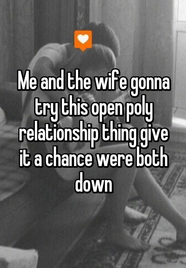 Me and the wife gonna try this open poly relationship thing give it a chance were both down