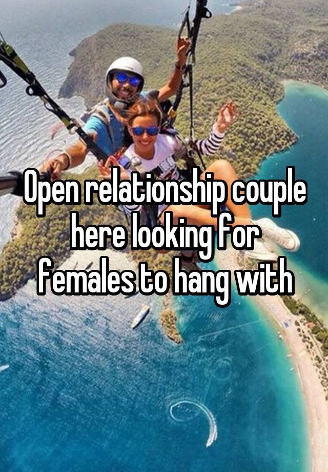 Open relationship couple here looking for females to hang with