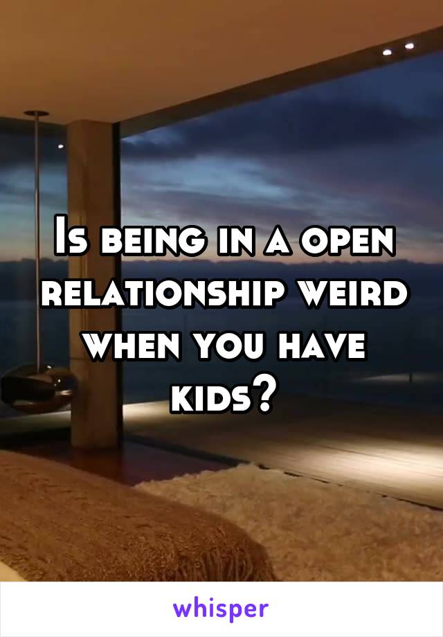 Is being in a open relationship weird when you have kids?