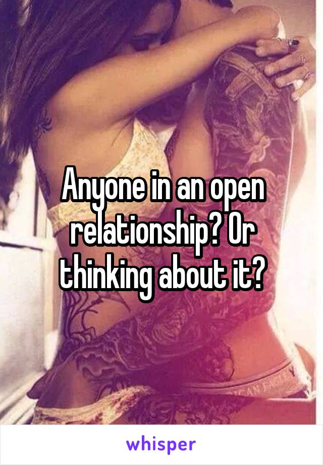 Anyone in an open relationship? Or thinking about it?