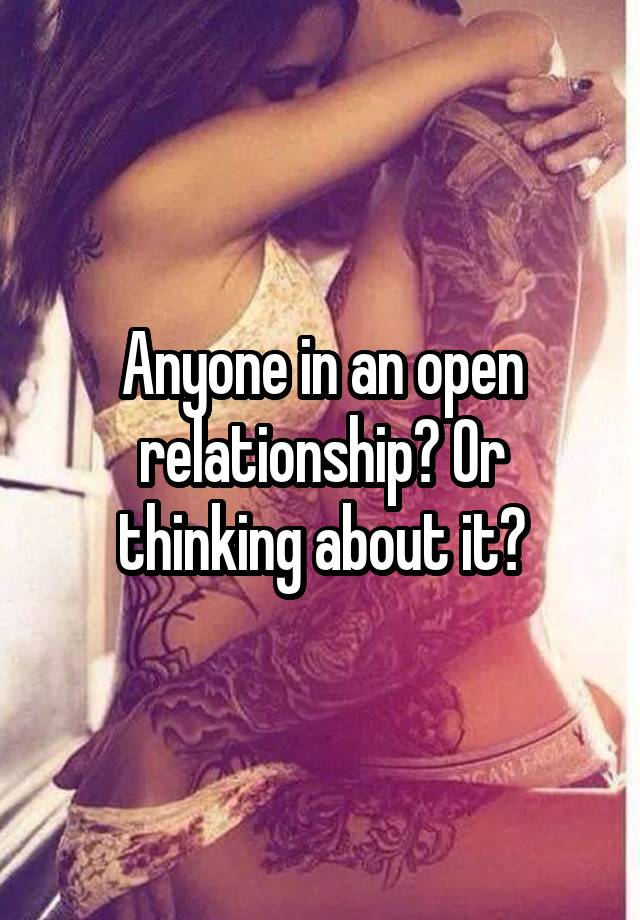 Anyone in an open relationship? Or thinking about it?