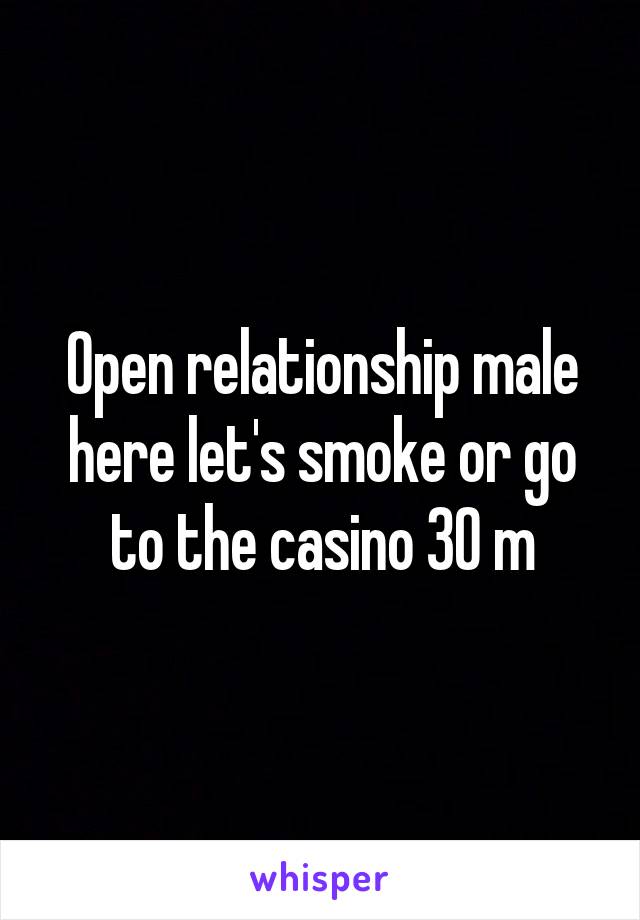 Open relationship male here let's smoke or go to the casino 30 m