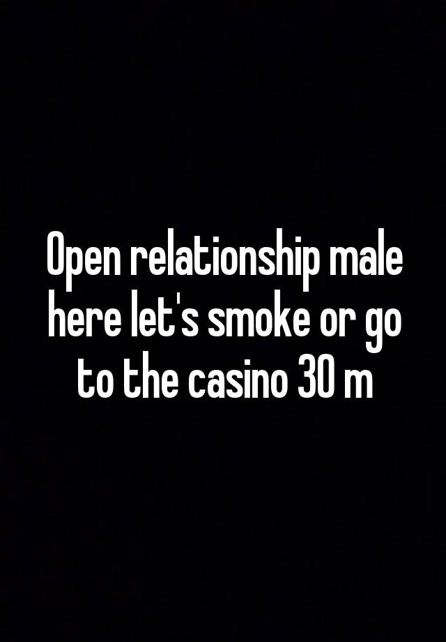 Open relationship male here let's smoke or go to the casino 30 m