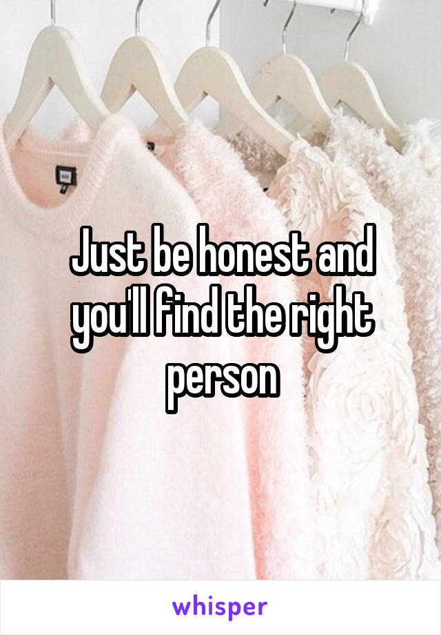 Just be honest and you'll find the right person