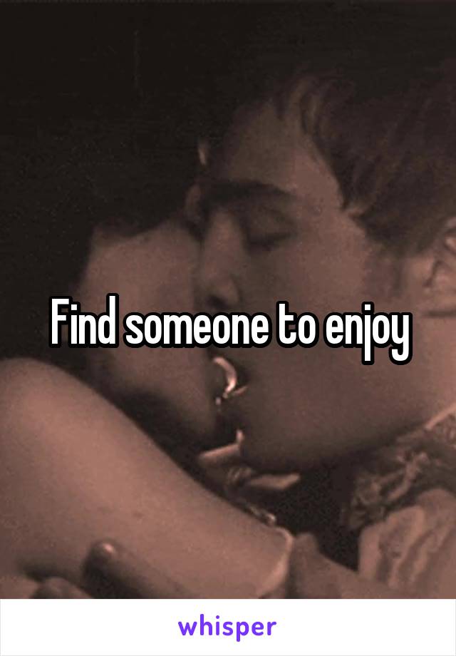 Find someone to enjoy