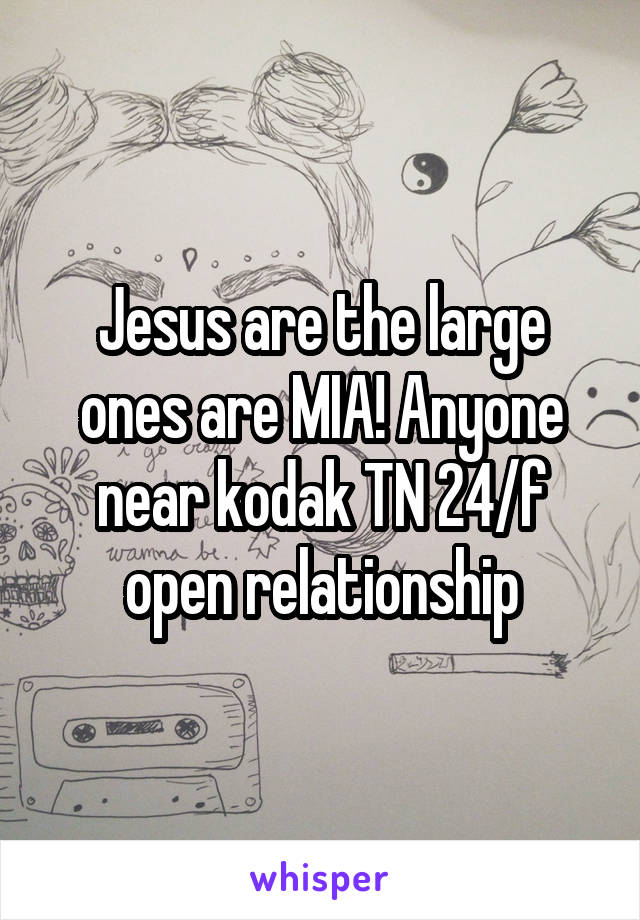 Jesus are the large ones are MIA! Anyone near kodak TN 24/f open relationship