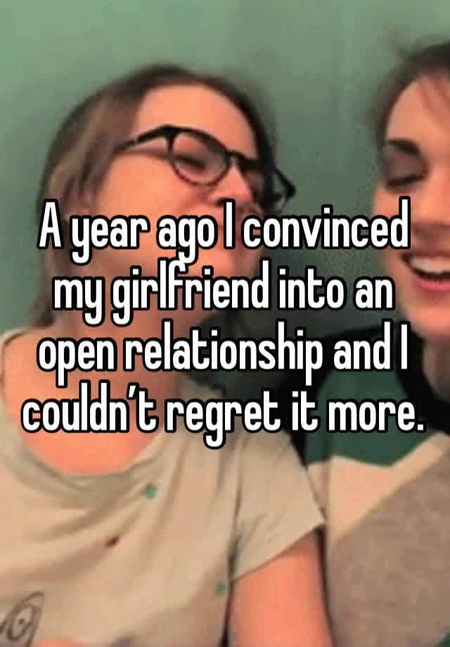 A year ago I convinced my girlfriend into an open relationship and I couldn’t regret it more. 