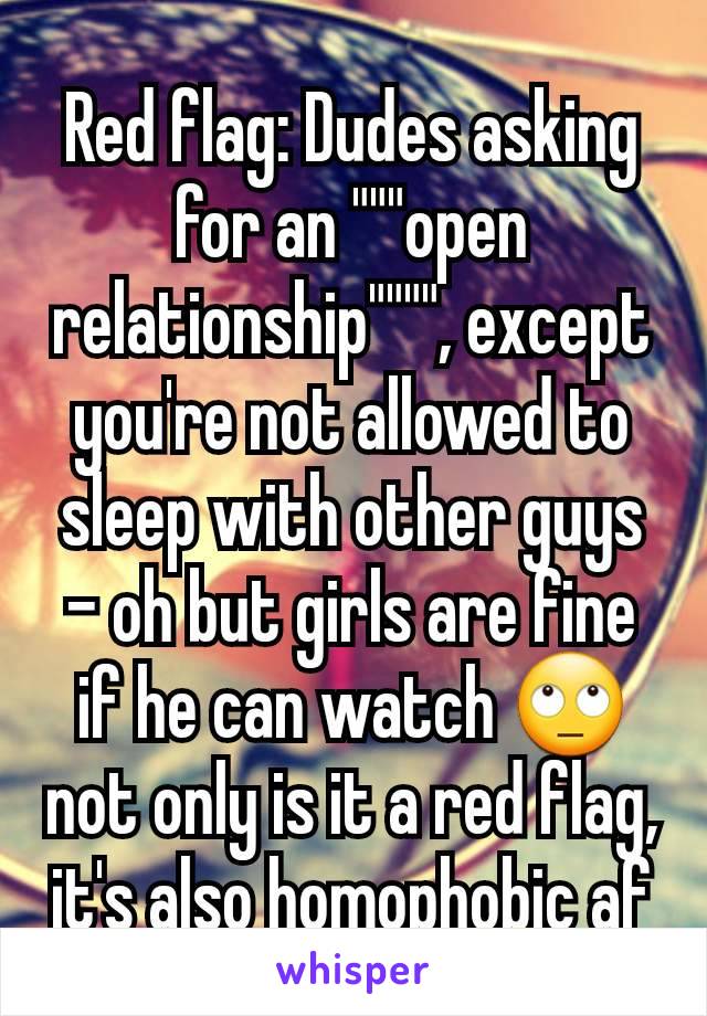 Red flag: Dudes asking for an """open relationship"""", except you're not allowed to sleep with other guys - oh but girls are fine if he can watch 🙄 not only is it a red flag, it's also homophobic af