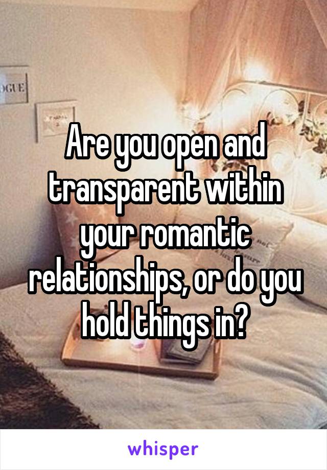 Are you open and transparent within your romantic relationships, or do you hold things in?