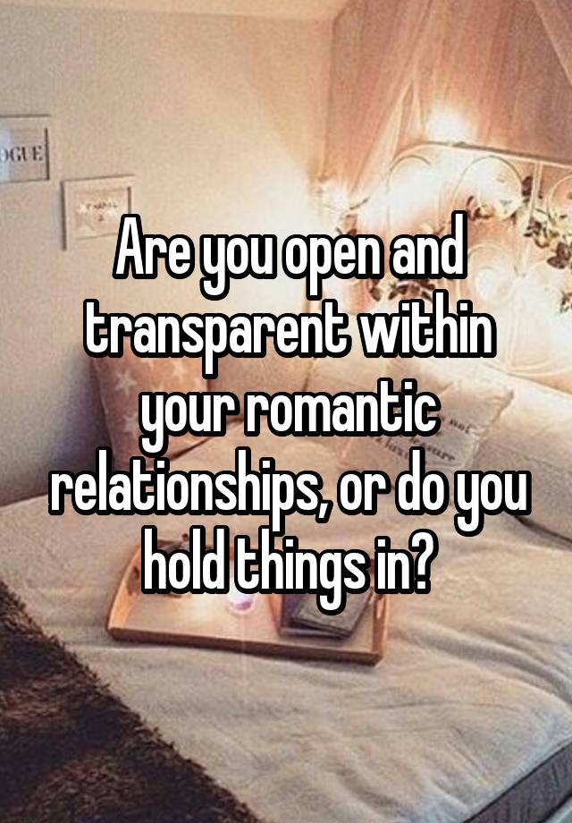 Are you open and transparent within your romantic relationships, or do you hold things in?