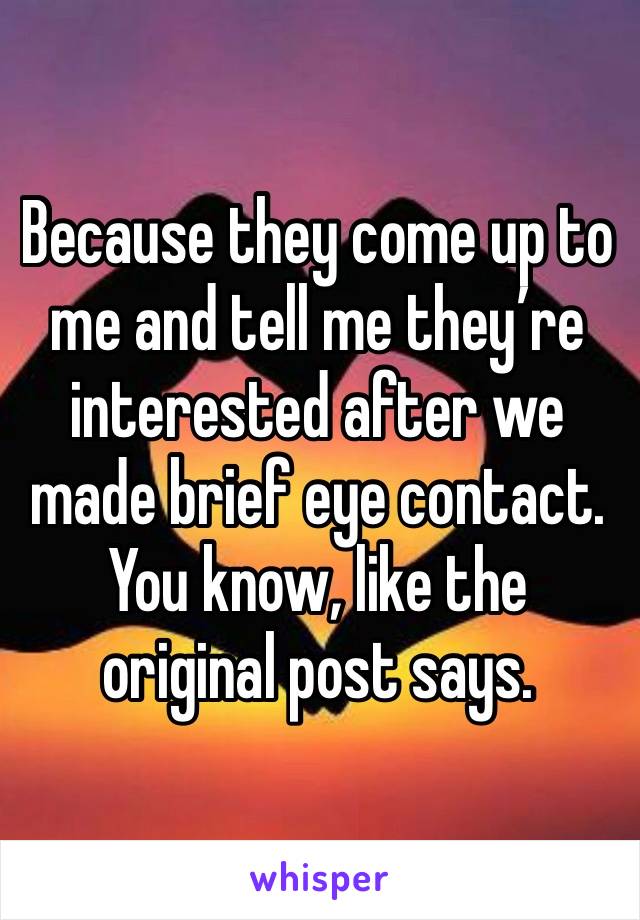 Because they come up to me and tell me they’re interested after we made brief eye contact.
You know, like the original post says.