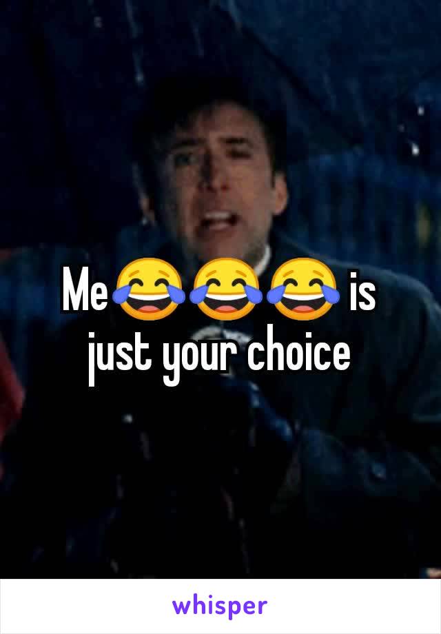 Me😂😂😂 is just your choice