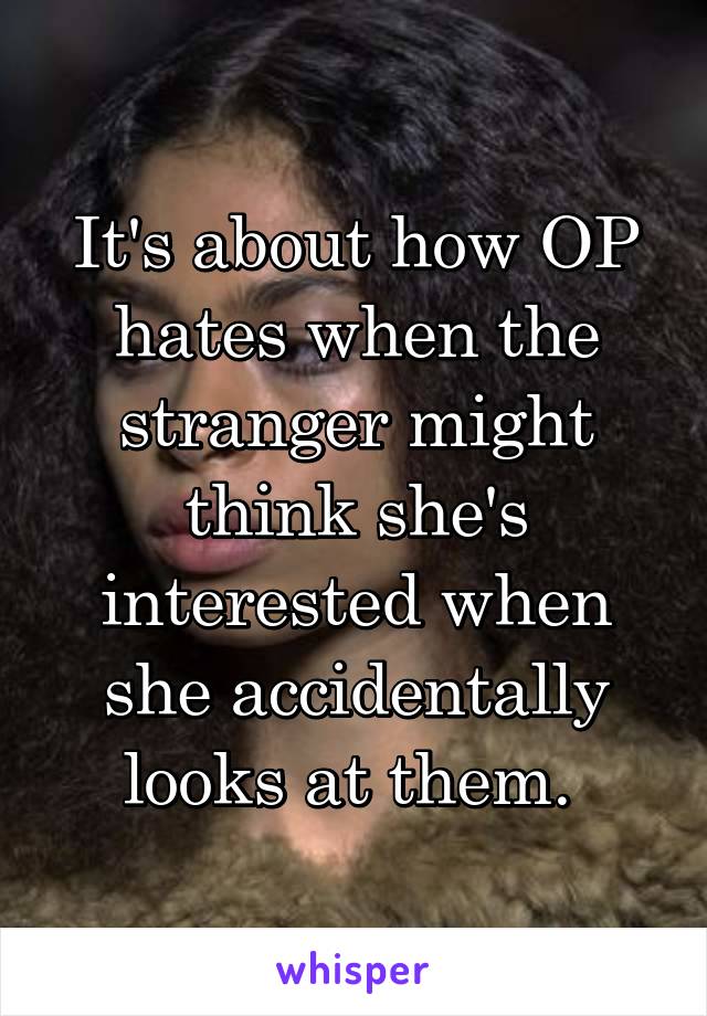 It's about how OP hates when the stranger might think she's interested when she accidentally looks at them. 