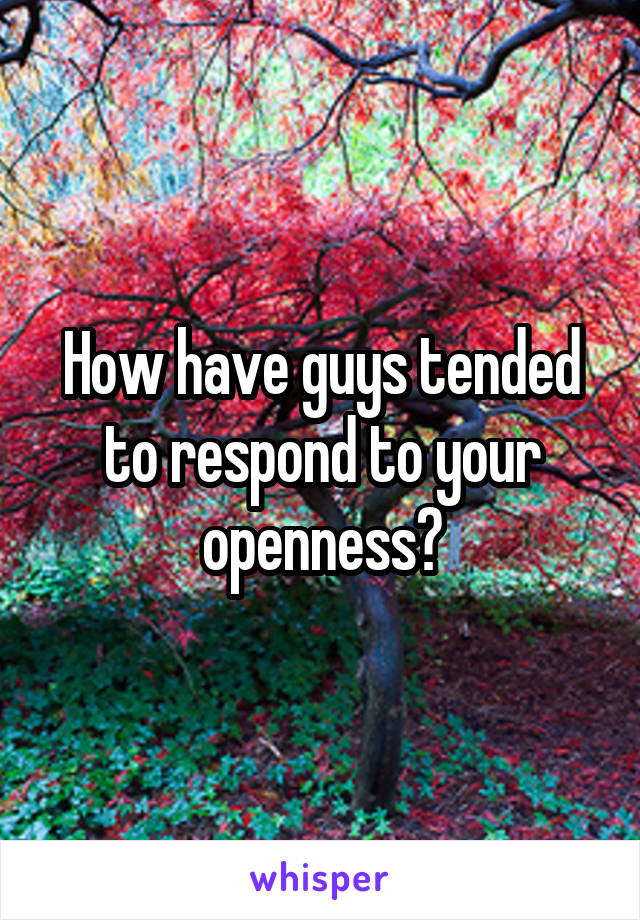 How have guys tended to respond to your openness?