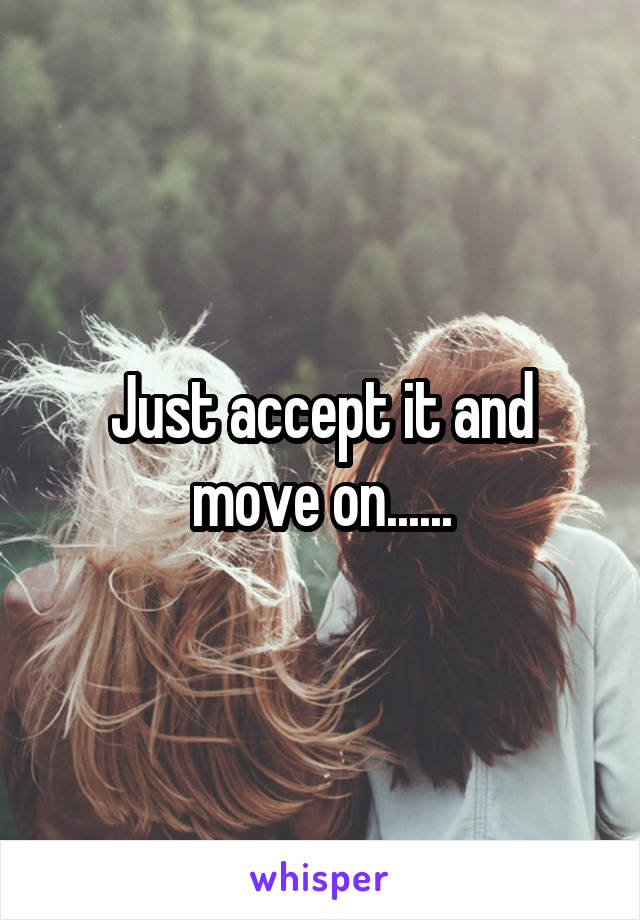 Just accept it and move on......