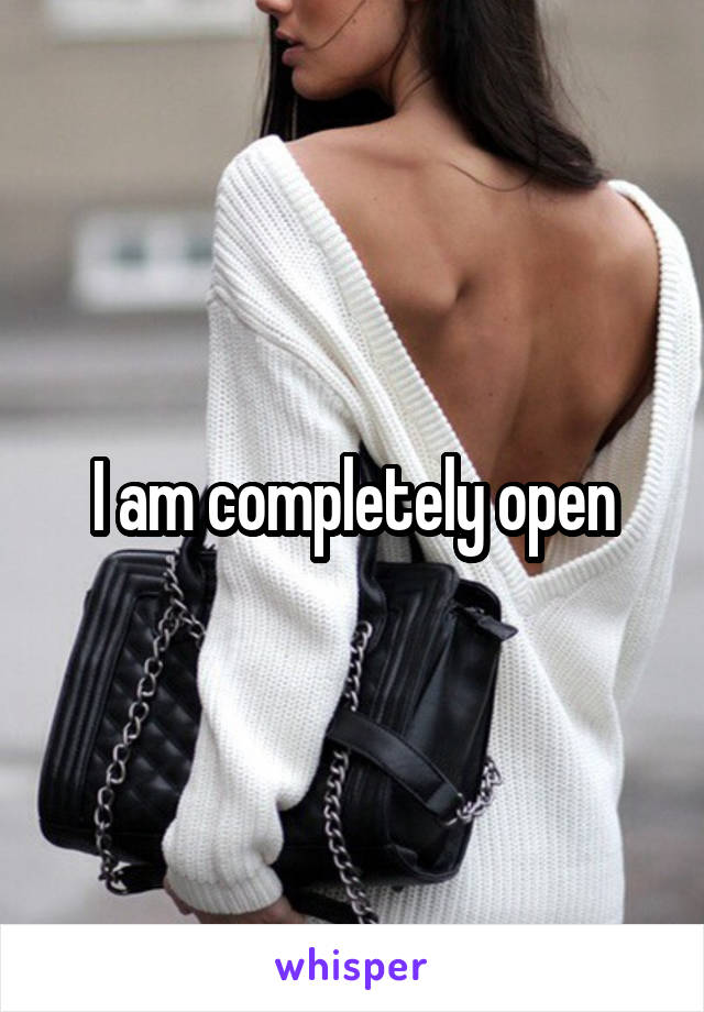 I am completely open