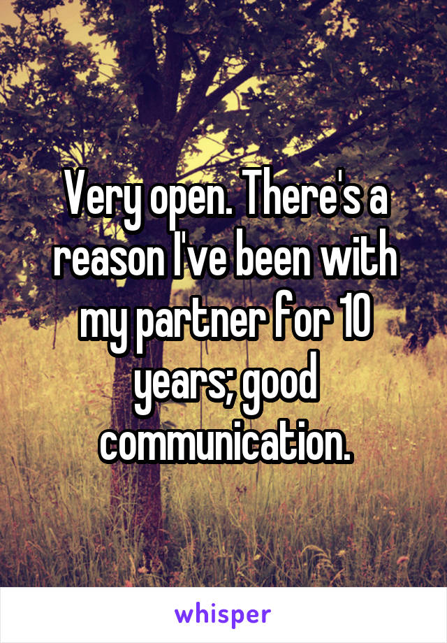 Very open. There's a reason I've been with my partner for 10 years; good communication.