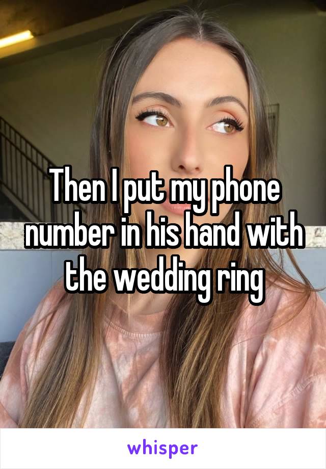 Then I put my phone number in his hand with the wedding ring