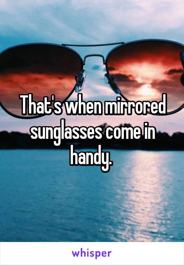 That's when mirrored sunglasses come in handy. 