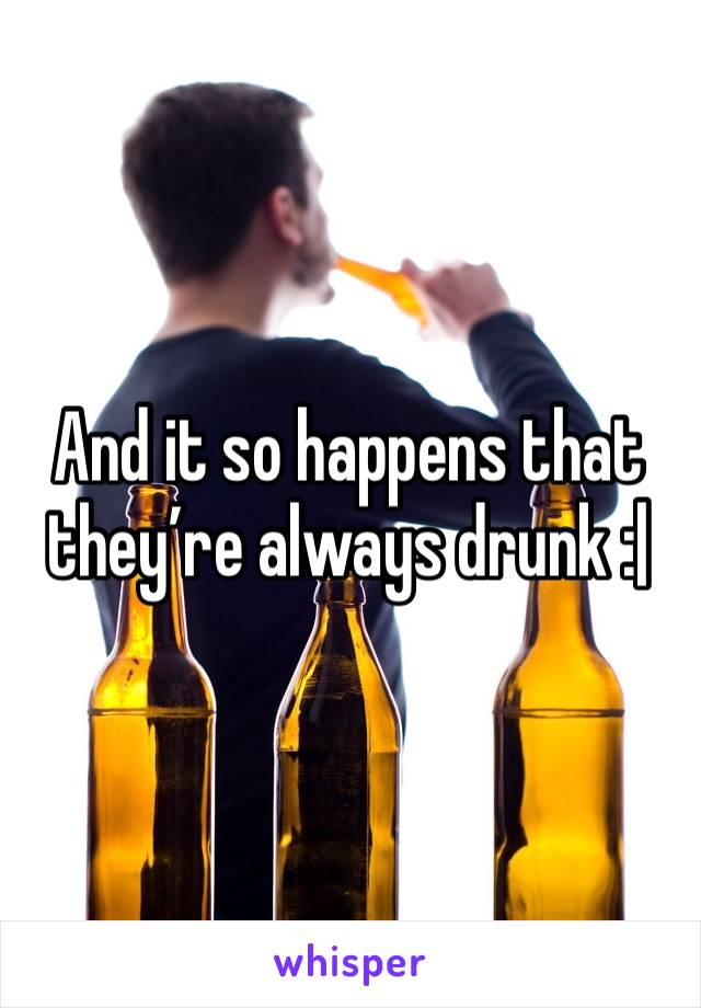 And it so happens that they’re always drunk :|