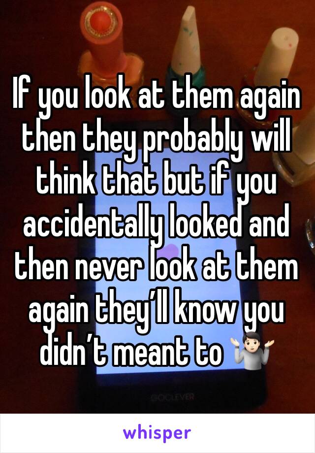 If you look at them again then they probably will think that but if you accidentally looked and then never look at them again they’ll know you didn’t meant to 🤷🏻 