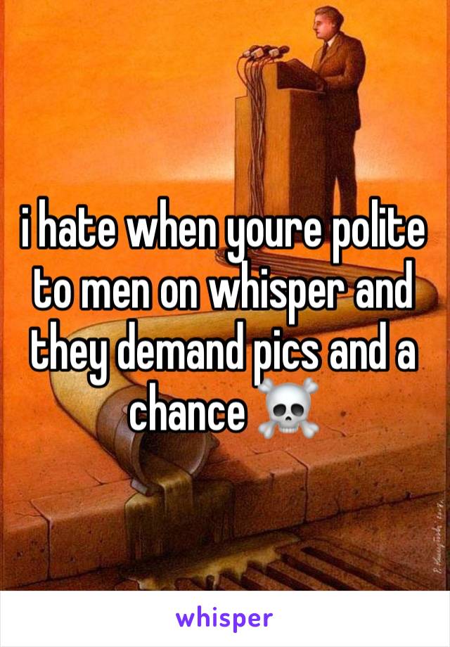 i hate when youre polite to men on whisper and they demand pics and a chance ☠️ 