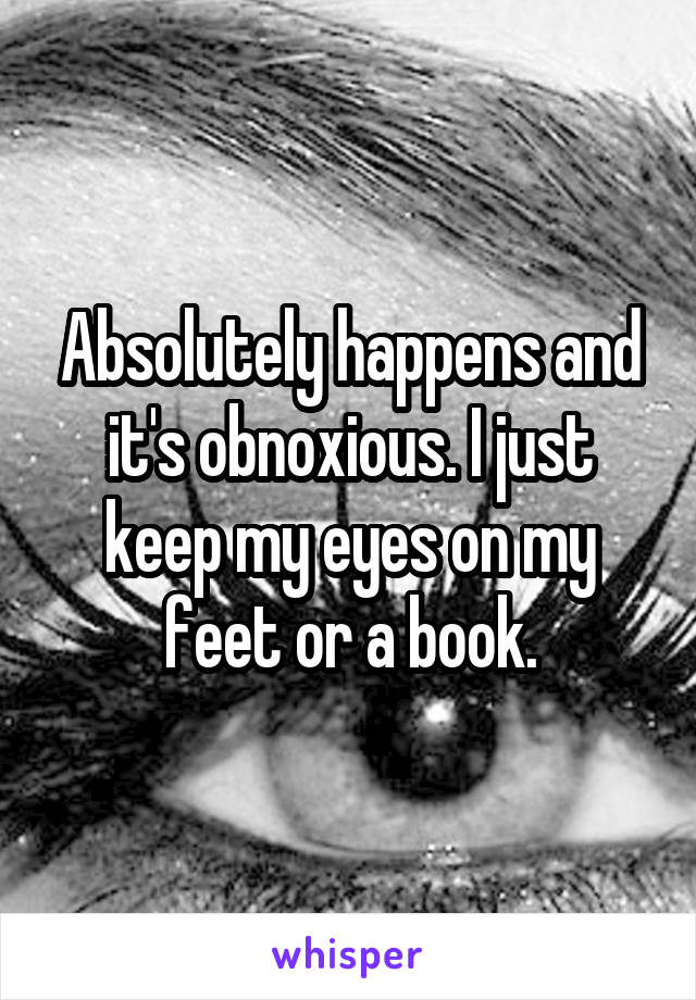 Absolutely happens and it's obnoxious. I just keep my eyes on my feet or a book.