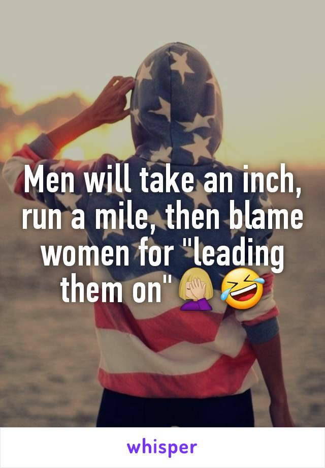 Men will take an inch, run a mile, then blame women for "leading them on"🤦🏼‍♀️🤣