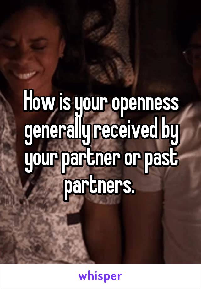 How is your openness generally received by your partner or past partners. 