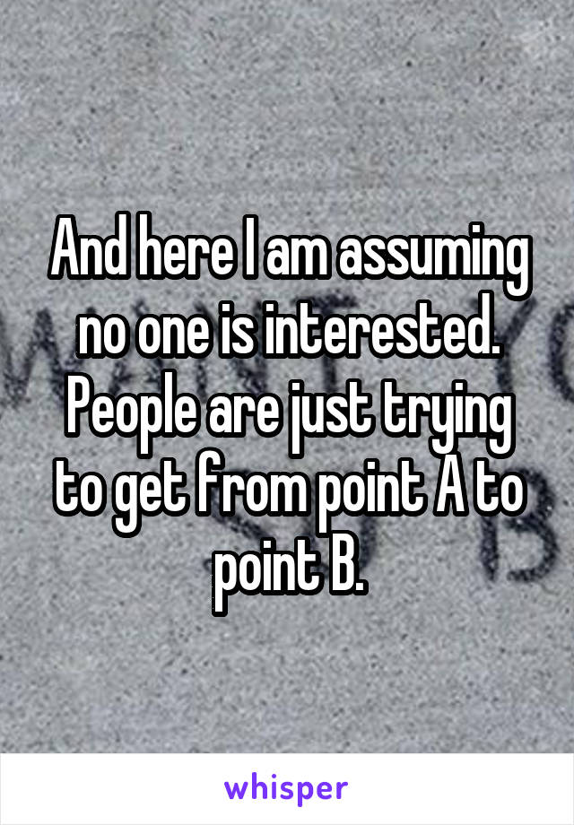 And here I am assuming no one is interested. People are just trying to get from point A to point B.