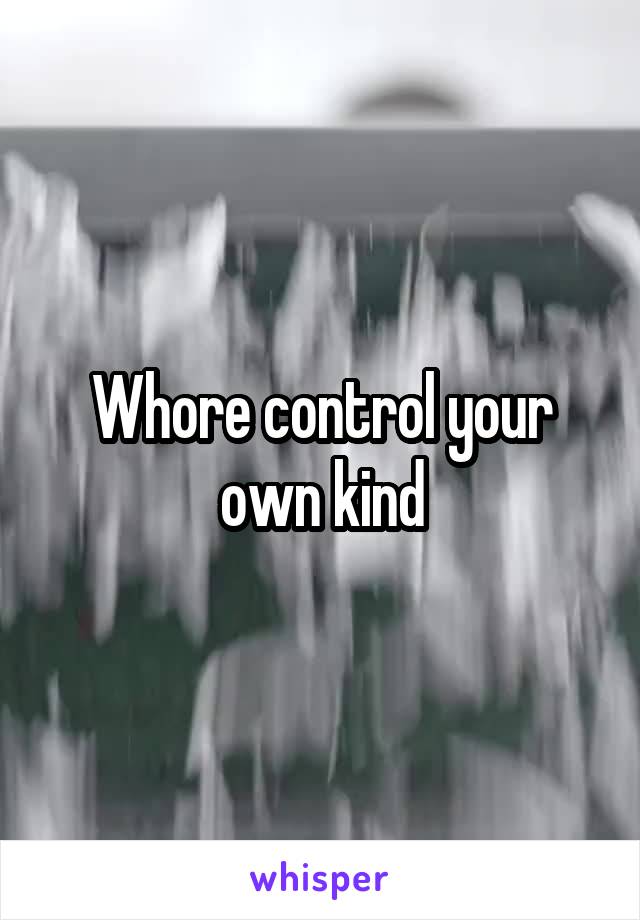 Whore control your own kind