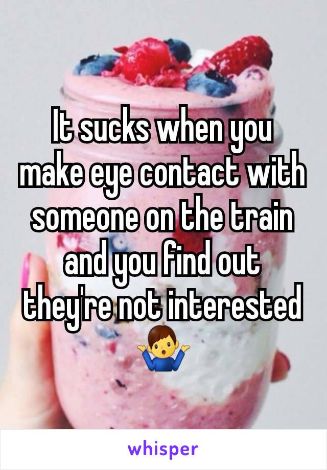 It sucks when you make eye contact with someone on the train and you find out they're not interested🤷‍♂️