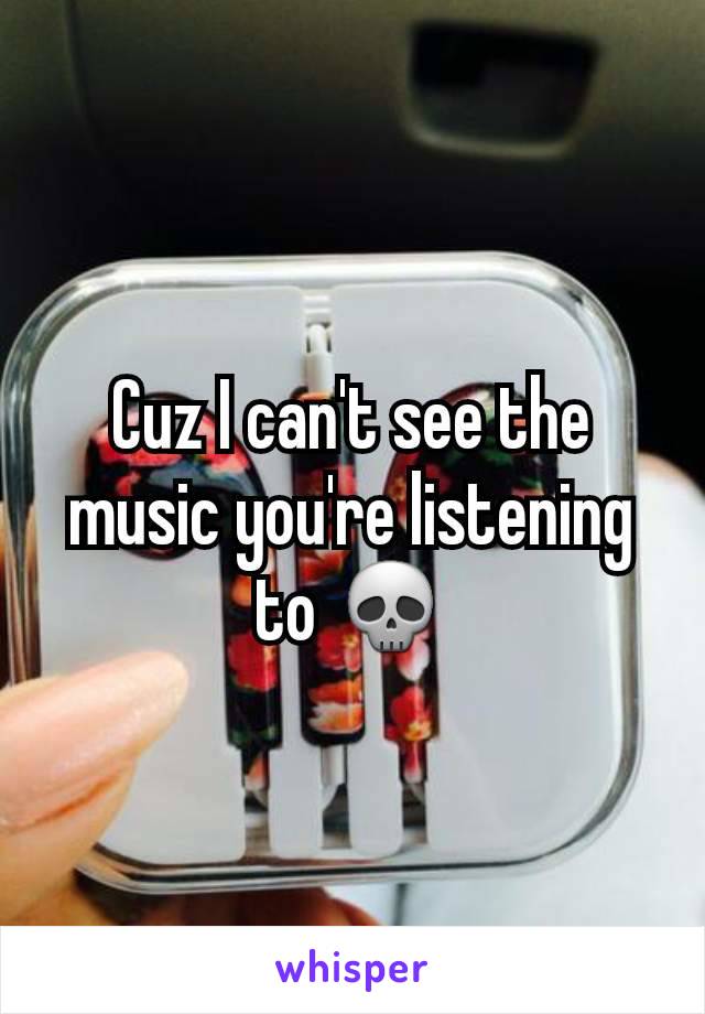 Cuz I can't see the music you're listening to 💀