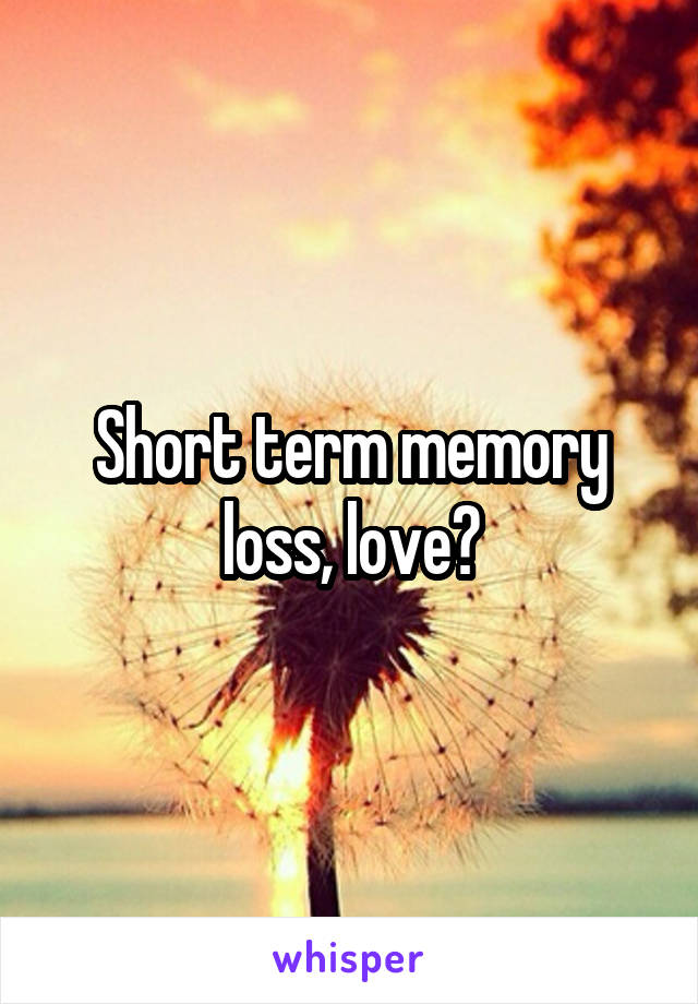 Short term memory loss, love?