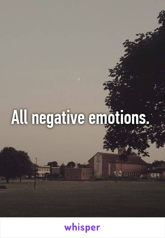 All negative emotions. 