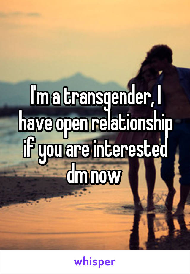 I'm a transgender, I have open relationship if you are interested dm now 