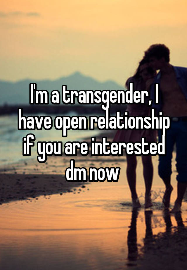 I'm a transgender, I have open relationship if you are interested dm now 