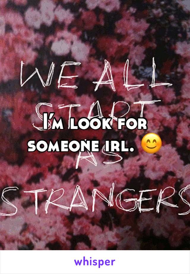 I’m look for someone irl. 😊