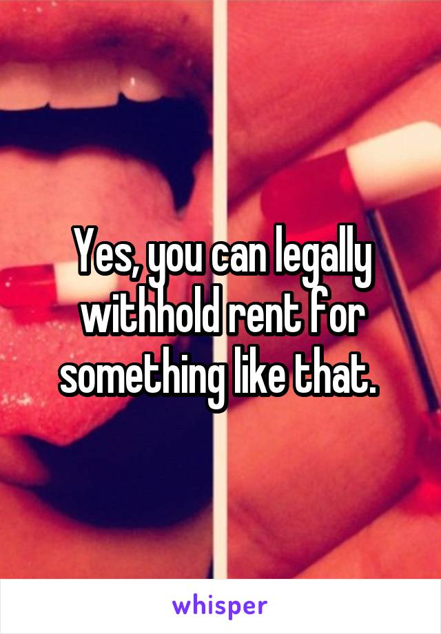 Yes, you can legally withhold rent for something like that. 