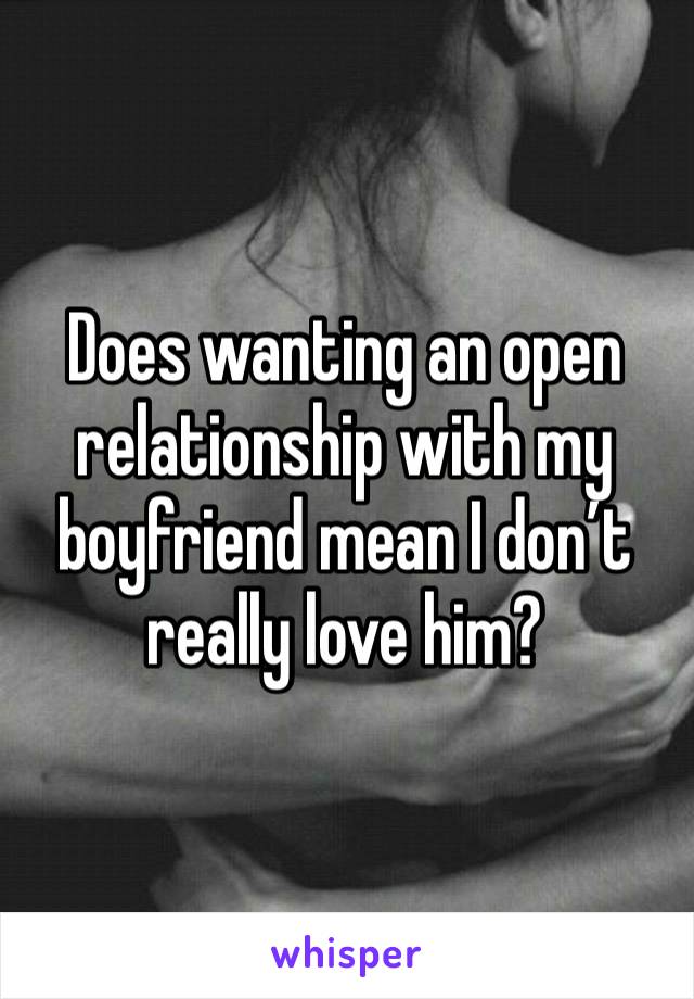 Does wanting an open relationship with my boyfriend mean I don’t really love him?