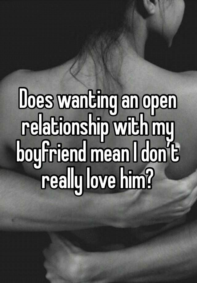 Does wanting an open relationship with my boyfriend mean I don’t really love him?