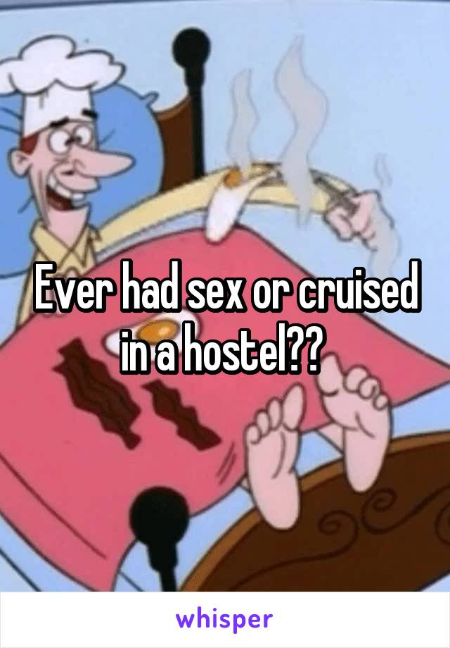 Ever had sex or cruised in a hostel?? 