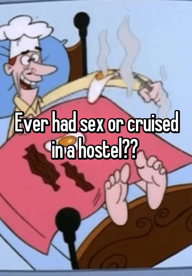 Ever had sex or cruised in a hostel?? 