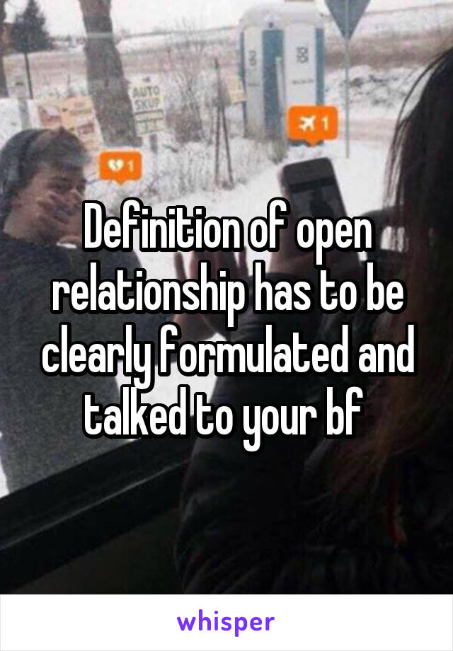 Definition of open relationship has to be clearly formulated and talked to your bf 